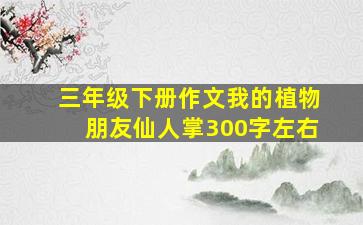 三年级下册作文我的植物朋友仙人掌300字左右