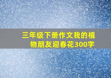 三年级下册作文我的植物朋友迎春花300字