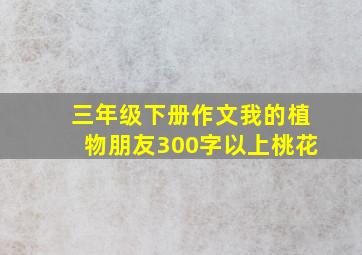 三年级下册作文我的植物朋友300字以上桃花