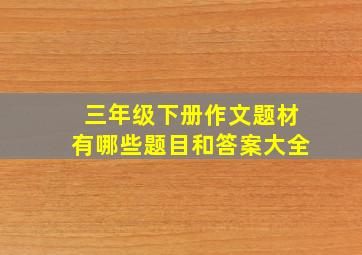 三年级下册作文题材有哪些题目和答案大全