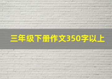 三年级下册作文350字以上