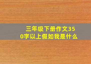 三年级下册作文350字以上假如我是什么