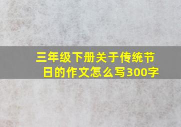 三年级下册关于传统节日的作文怎么写300字