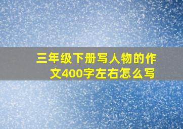 三年级下册写人物的作文400字左右怎么写