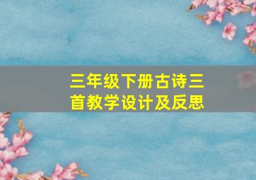 三年级下册古诗三首教学设计及反思