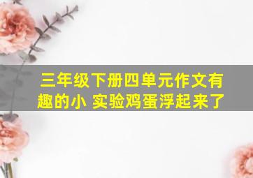 三年级下册四单元作文有趣的小 实验鸡蛋浮起来了