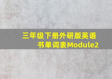 三年级下册外研版英语书单词表Module2