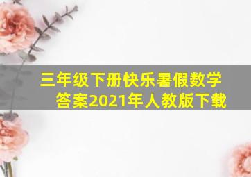 三年级下册快乐暑假数学答案2021年人教版下载