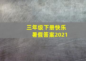 三年级下册快乐暑假答案2021