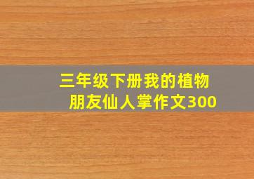 三年级下册我的植物朋友仙人掌作文300