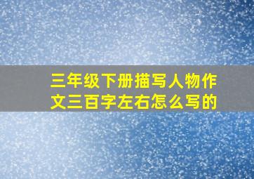 三年级下册描写人物作文三百字左右怎么写的