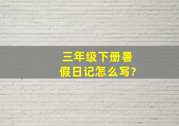 三年级下册暑假日记怎么写?