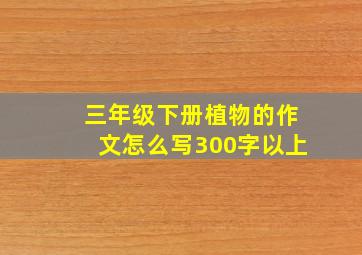 三年级下册植物的作文怎么写300字以上