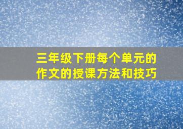 三年级下册每个单元的作文的授课方法和技巧