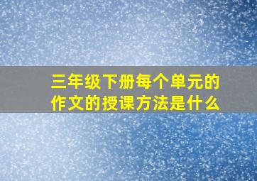 三年级下册每个单元的作文的授课方法是什么