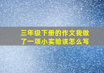 三年级下册的作文我做了一项小实验该怎么写