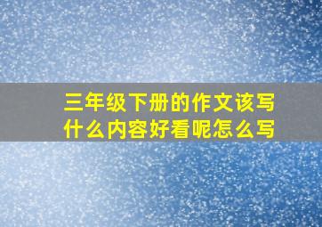 三年级下册的作文该写什么内容好看呢怎么写