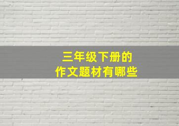 三年级下册的作文题材有哪些