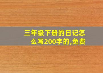 三年级下册的日记怎么写200字的,免费