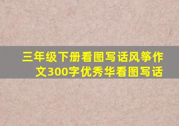 三年级下册看图写话风筝作文300字优秀华看图写话