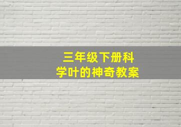 三年级下册科学叶的神奇教案