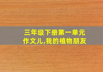 三年级下册第一单元作文儿,我的植物朋友