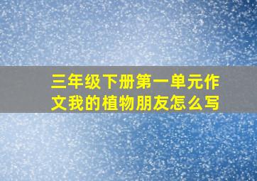 三年级下册第一单元作文我的植物朋友怎么写