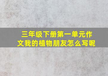 三年级下册第一单元作文我的植物朋友怎么写呢