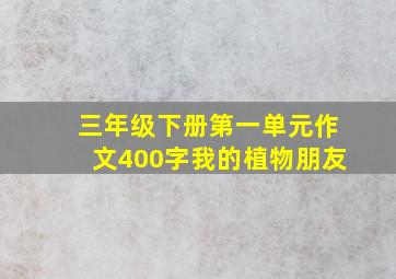 三年级下册第一单元作文400字我的植物朋友