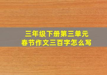 三年级下册第三单元春节作文三百字怎么写