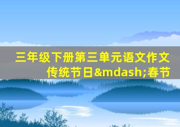 三年级下册第三单元语文作文传统节日—春节