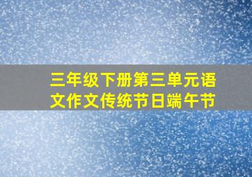 三年级下册第三单元语文作文传统节日端午节