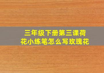 三年级下册第三课荷花小练笔怎么写玫瑰花