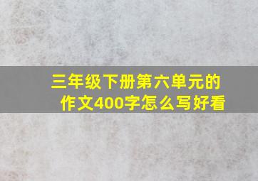 三年级下册第六单元的作文400字怎么写好看