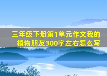 三年级下册第1单元作文我的植物朋友300字左右怎么写