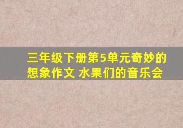 三年级下册第5单元奇妙的想象作文 水果们的音乐会