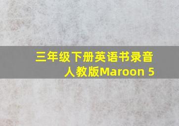 三年级下册英语书录音人教版Maroon 5