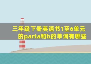 三年级下册英语书1至6单元的parta和b的单词有哪些