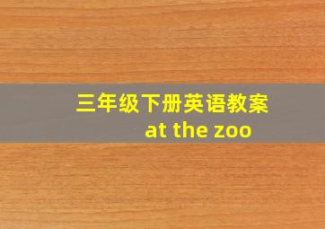 三年级下册英语教案at the zoo