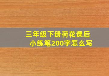 三年级下册荷花课后小练笔200字怎么写