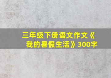 三年级下册语文作文《我的暑假生活》300字