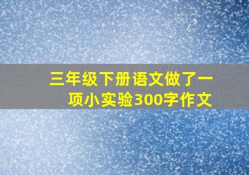 三年级下册语文做了一项小实验300字作文