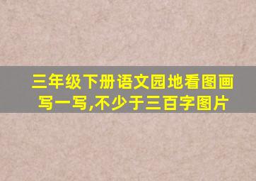 三年级下册语文园地看图画写一写,不少于三百字图片