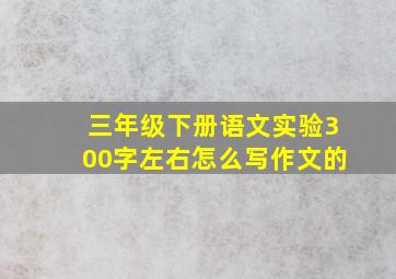 三年级下册语文实验300字左右怎么写作文的