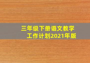 三年级下册语文教学工作计划2021年版