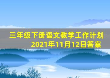 三年级下册语文教学工作计划2021年11月12日答案