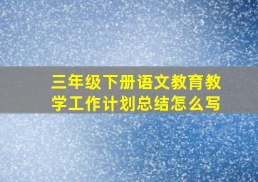 三年级下册语文教育教学工作计划总结怎么写