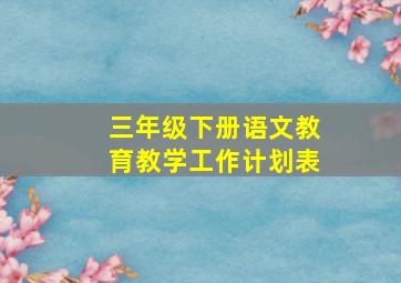 三年级下册语文教育教学工作计划表