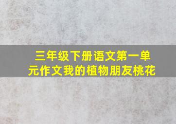 三年级下册语文第一单元作文我的植物朋友桃花