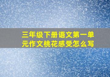 三年级下册语文第一单元作文桃花感受怎么写